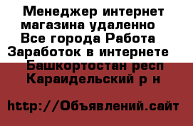 Менеджер интернет-магазина удаленно - Все города Работа » Заработок в интернете   . Башкортостан респ.,Караидельский р-н